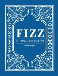 Title: Fizz: 70+ Homemade Artisan Sodas, Author: Andrea Lynn