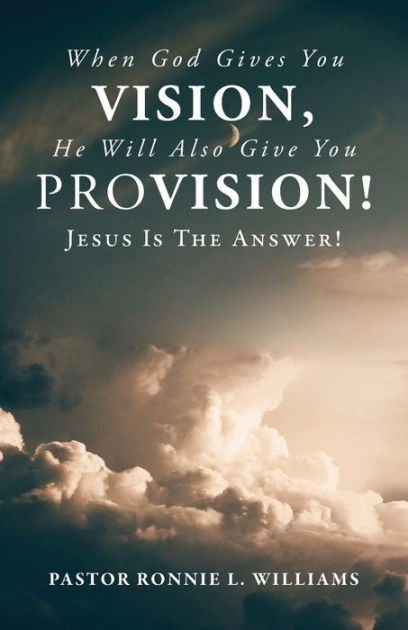 When God Gives You Vision, He Will Also Give You Provision!: Jesus Is