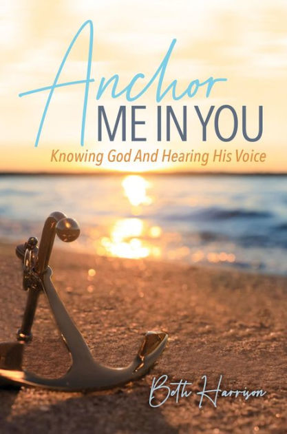 Anchor Me In You Knowing God And Hearing His Voice By Beth Harrison