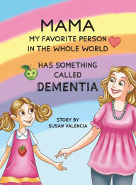 Title: Mama-My Favorite Person in the Whole World-Has Something Called Dementia, Author: Susan Valencia