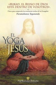 Title: El Yoga de Jesús (The Yoga of Jesus -- Spanish): Claves para comprender las enseñanzas ocultas de los Evangelios, Author: Paramahansa Yogananda