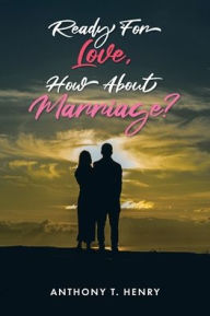Title: Ready for Love, How about Marriage?, Author: Anthony T Henry