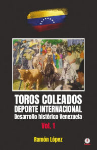 Title: Toros Coleados: Deporte Internacional Desarrollo Histórico Venezuela, Author: Ramón López