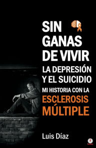Title: Sin ganas de vivir, la depresión y el suicidio: Mi historia con la esclerosis multiple, Author: Luis Díaz