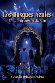 Title: Los Bosques Azules: El mito de Soielet Airetsa, Author: Alejandra Delgado Mendoza