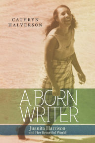 Title: A Born Writer: Juanita Harrison and Her Beautiful World, Author: Cathryn Halverson
