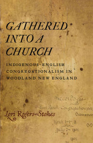 Title: Gathered into a Church: Indigenous-English Congregationalism in Woodland New England, Author: Lori Rogers-Stokes