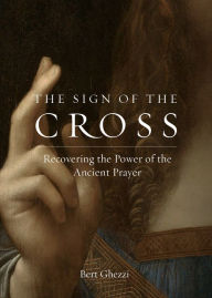 Title: The Sign of the Cross: Recovering the Power of the Ancient Prayer, Author: Bert Ghezzi