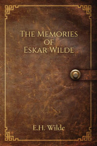 Title: The Memories of Eskar Wilde, Author: E.H. Wilde