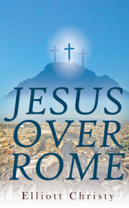 Title: Jesus Over Rome, Author: Elliott Christy