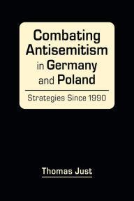 Title: Combating Antisemitism in Germany and Poland: Strategies Since 1990, Author: Thomas Just