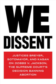 Title: We Dissent: Justices Breyer, Sotomayor, and Kagan on Dobbs v. Jackson, the Supreme Court's Decision Banning Abortion, Author: Stephen Breyer
