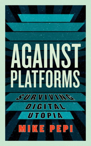Against Platforms: Surviving Digital Utopia