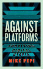 Against Platforms: Surviving Digital Utopia