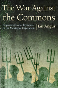 Title: The War against the Commons: Dispossession and Resistance in the Making of Capitalism, Author: Ian Angus