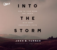 Title: Into the Storm: How to Face Down Any Crisis with Deep, Unshakable Faith, Author: Josh B Turner