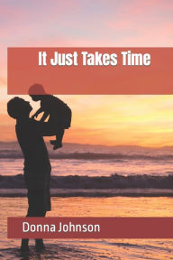 Title: It Just Takes Time, Author: Donna Johnson