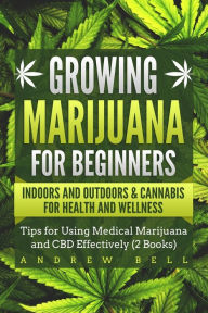 Title: Growing Marijuana for Beginners Indoors and Outdoors & Cannabis for Health and Wellness: Tips for Using Medical Marijuana and CBD Effectively (2 Books), Author: Andrew Bell
