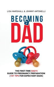 Title: Becoming a Dad: The First-Time Dad's Guide to Pregnancy Preparation (101 Tips For Expectant Dads), Author: Lisa Marshall