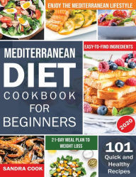 Title: Mediterranean Diet For Beginners: 101 Quick and Healthy Recipes with Easy-to-Find Ingredients to Enjoy The Mediterranean Lifestyle (21-Day Meal Plan to Weight Loss), Author: Sandra Cook