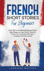 French Short Stories for Beginners: Over 100 Conversational Dialogues & Daily Used Phrases to Learn French. Have Fun & Grow Your Vocabulary with French Language Learning Lessons!