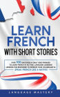 Learn French with Short Stories: Over 100 Dialogues & Daily Used Phrases to Learn French in no Time. Language Learning Lessons for Beginners to Improve Your Vocabulary & Speak French Like a Native!
