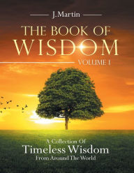 Title: The Book of Wisdom: A Collection of Timeless Wisdom from Around the World, Author: J Martin