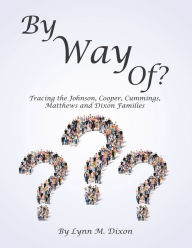 Title: By Way Of?: Tracing the Johnson, Cooper, Cummings, Matthews and Dixon Families, Author: Lynn M. Dixon