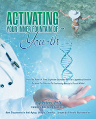 Title: Activating Your Inner Fountain of You-Th: New Discoveries in Anti-Aging, Beauty, Genetics, Longevity & Health Rejuvenation, Author: Joy Peters PhD