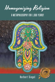 Title: Homogenizing Religion: A Metaphilosophy for 1,000 Years!, Author: Herbert Siegel