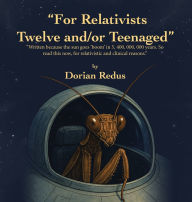 Title: For Relativists Twelve and/or Teenaged: Written because the sun goes 'boom' in 5, 400, 000, 000 years. So read this now, for relativistic and clinical reasons., Author: Dorian Redus