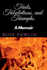 Title: Trials, Tribulations, and Triumphs, Author: Rose Pawlin