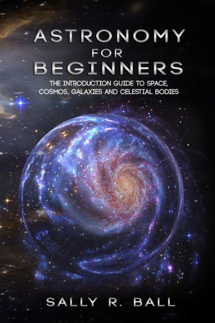 Astronomy For Beginners The Introduction Guide To Space Cosmos Galaxies And Celestial Bodies 5609