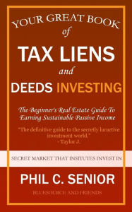 Title: Your Great Book Of Tax Liens And Deeds Investing: The Beginner's Real Estate Guide To Earning Sustainable Passive Income, Author: Phil C Senior