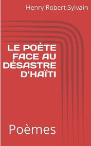 Title: LE POÈTE FACE AU DÉSASTRE D'HAÏTI: Poèmes, Author: Henry Robert Sylvain