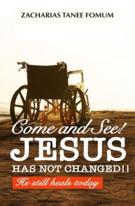 Title: Come And See! Jesus Has Not Changed!!: He Still Heals Today, Author: Zacharias Tanee Fomum