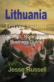 Title: Lithuania Travel Guide: Vacation, Honeymoon Business Guide, Author: Jesse Russell