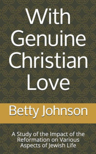 Title: With Genuine Christian Love: A Study of the Impact of the Reformation on Various Aspects of Jewish Life, Author: Betty Anne Johnson