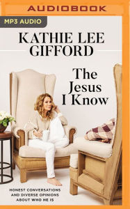 Title: The Jesus I Know: Honest Conversations and Diverse Opinions about Who He Is, Author: Kathie Lee Gifford