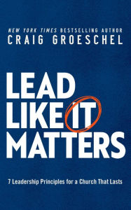 Title: Lead Like It Matters: 7 Leadership Principles for a Church That Lasts, Author: Craig Groeschel