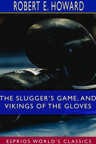 Title: The Slugger's Game, and Vikings of the Gloves (Esprios Classics), Author: Robert E. Howard
