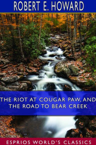 Title: The Riot at Cougar Paw, and The Road to Bear Creek (Esprios Classics), Author: Robert E. Howard