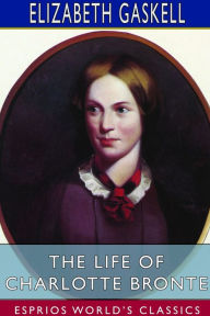 Title: The Life of Charlotte Bronte (Esprios Classics), Author: Elizabeth Gaskell