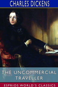 Title: The Uncommercial Traveller (Esprios Classics), Author: Charles Dickens