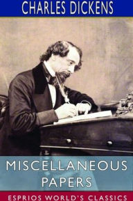 Title: Miscellaneous Papers (Esprios Classics), Author: Charles Dickens