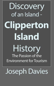 Title: Discovery of an Island - Clipperton Island History: The Passion of the Environment for Tourism, Author: Joseph Davies