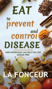 Title: Eat to Prevent and Control Disease: How Superfoods Can Help You Live Disease Free, Author: La Fonceur