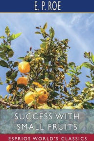 Title: Success with Small Fruits (Esprios Classics), Author: E P Roe
