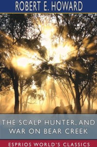 Title: The Scalp Hunter, and War on Bear Creek (Esprios Classics), Author: Robert E. Howard