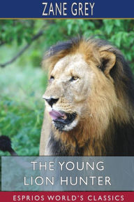 Title: The Young Lion Hunter (Esprios Classics), Author: Zane Grey